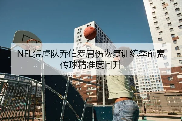 NFL猛虎队乔伯罗肩伤恢复训练季前赛传球精准度回升